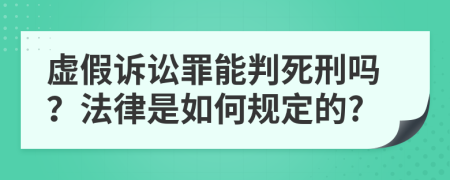 虚假诉讼罪能判死刑吗？法律是如何规定的?