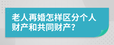 老人再婚怎样区分个人财产和共同财产？