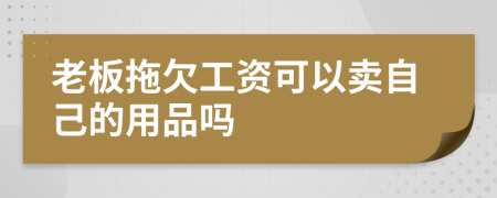 老板拖欠工资可以卖自己的用品吗