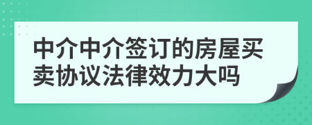 中介中介签订的房屋买卖协议法律效力大吗