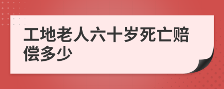 工地老人六十岁死亡赔偿多少