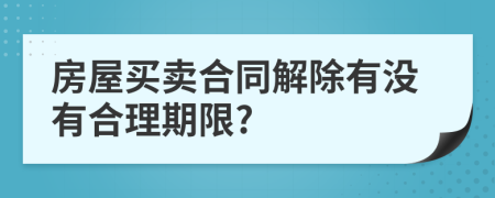 房屋买卖合同解除有没有合理期限?