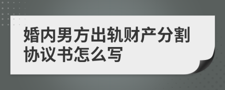 婚内男方出轨财产分割协议书怎么写