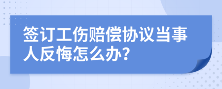 签订工伤赔偿协议当事人反悔怎么办？