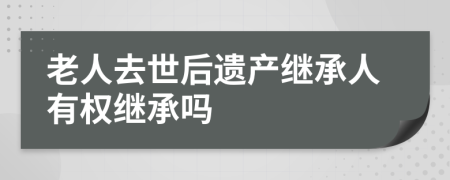 老人去世后遗产继承人有权继承吗
