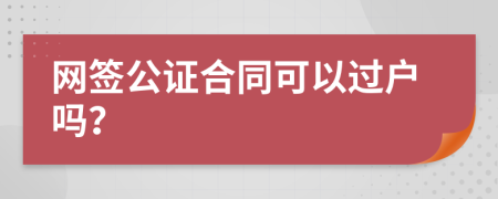 网签公证合同可以过户吗？