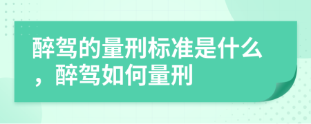 醉驾的量刑标准是什么，醉驾如何量刑