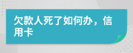 欠款人死了如何办，信用卡