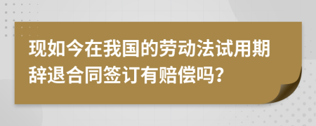 现如今在我国的劳动法试用期辞退合同签订有赔偿吗？