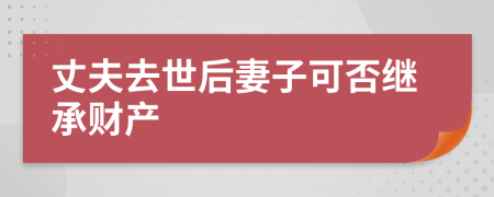 丈夫去世后妻子可否继承财产