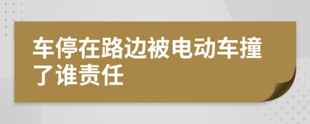 车停在路边被电动车撞了谁责任