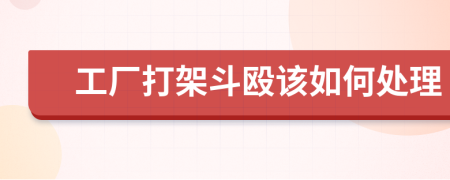 工厂打架斗殴该如何处理