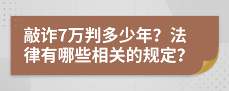 敲诈7万判多少年？法律有哪些相关的规定？