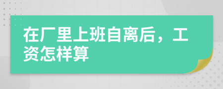 在厂里上班自离后，工资怎样算