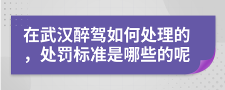 在武汉醉驾如何处理的，处罚标准是哪些的呢