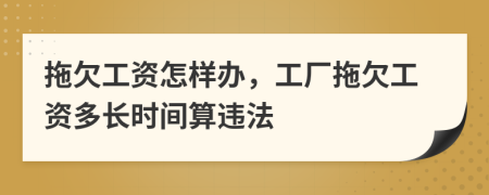 拖欠工资怎样办，工厂拖欠工资多长时间算违法