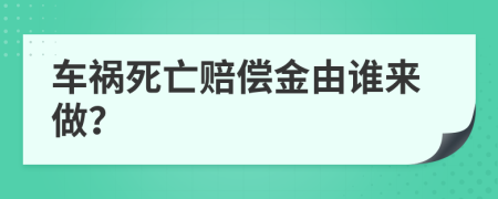 车祸死亡赔偿金由谁来做？