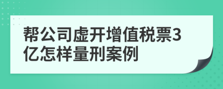 帮公司虚开增值税票3亿怎样量刑案例