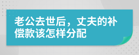 老公去世后，丈夫的补偿款该怎样分配