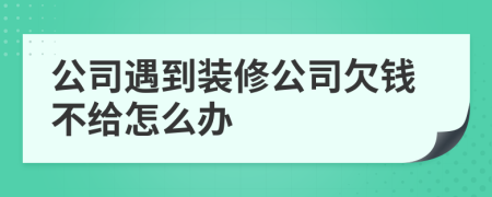 公司遇到装修公司欠钱不给怎么办