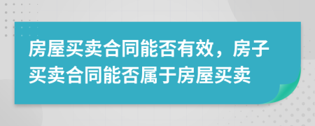 房屋买卖合同能否有效，房子买卖合同能否属于房屋买卖