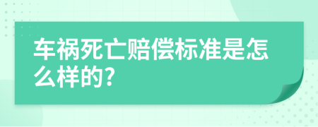 车祸死亡赔偿标准是怎么样的?