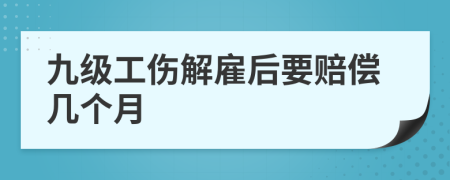 九级工伤解雇后要赔偿几个月