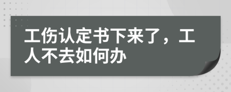工伤认定书下来了，工人不去如何办