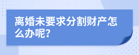 离婚未要求分割财产怎么办呢？