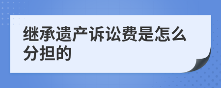继承遗产诉讼费是怎么分担的