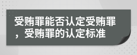 受贿罪能否认定受贿罪，受贿罪的认定标准