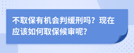 不取保有机会判缓刑吗？现在应该如何取保候审呢？