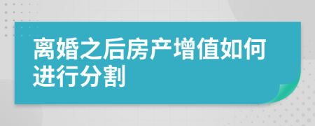 离婚之后房产增值如何进行分割