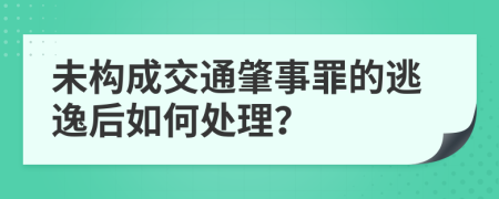 未构成交通肇事罪的逃逸后如何处理？