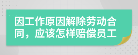 因工作原因解除劳动合同，应该怎样赔偿员工