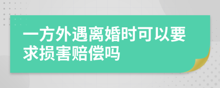 一方外遇离婚时可以要求损害赔偿吗