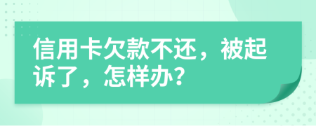 信用卡欠款不还，被起诉了，怎样办？