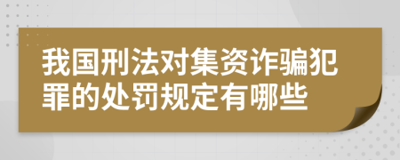 我国刑法对集资诈骗犯罪的处罚规定有哪些