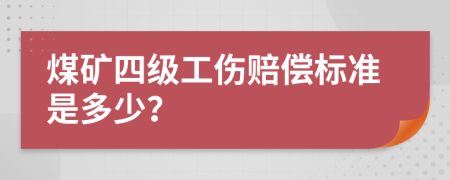 煤矿四级工伤赔偿标准是多少？