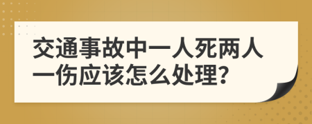 交通事故中一人死两人一伤应该怎么处理？