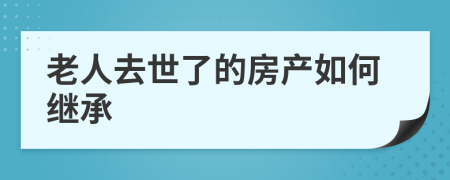 老人去世了的房产如何继承