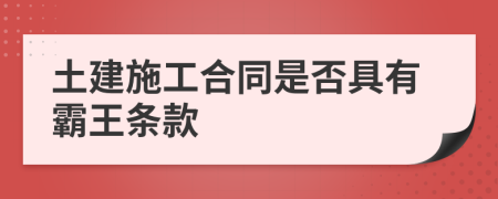 土建施工合同是否具有霸王条款