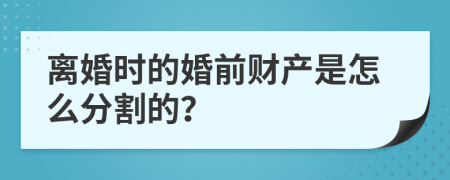 离婚时的婚前财产是怎么分割的？