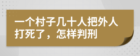 一个村子几十人把外人打死了，怎样判刑