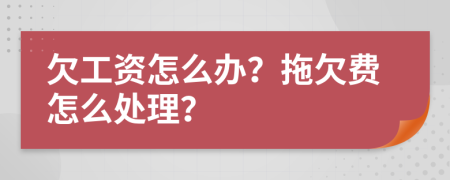 欠工资怎么办？拖欠费怎么处理？