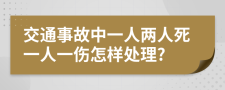 交通事故中一人两人死一人一伤怎样处理?