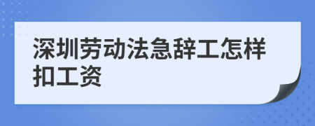 深圳劳动法急辞工怎样扣工资