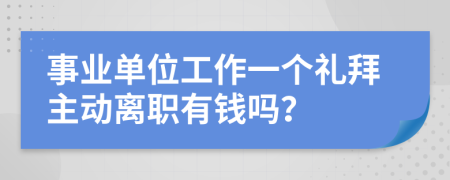 事业单位工作一个礼拜主动离职有钱吗？