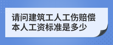 请问建筑工人工伤赔偿本人工资标准是多少