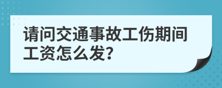 请问交通事故工伤期间工资怎么发？